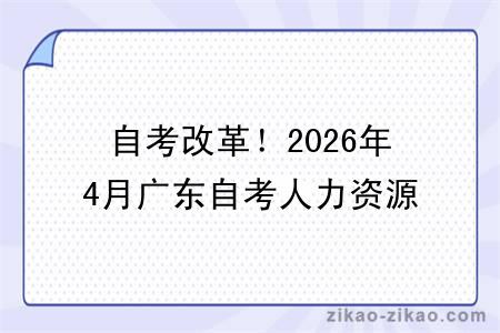 自考改革!2026年4月广东自考人力资源管理专业报考指南