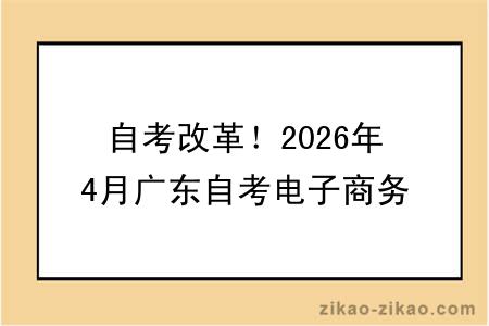 自考改革!2026年4月广东自考电子商务专业报考指南