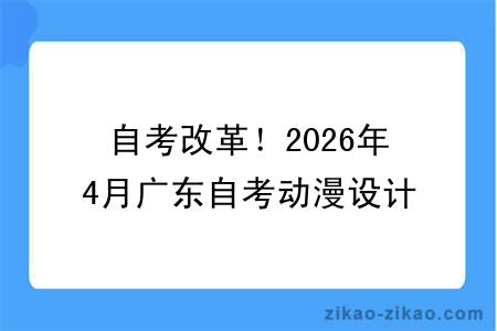 自考改革!2026年4月广东自考动漫设计专业报考指南