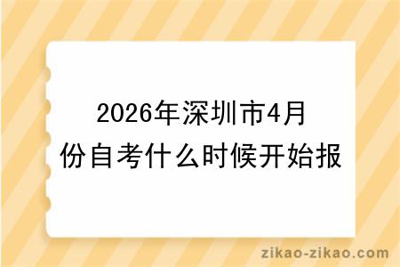 2026年深圳市4月份自考什么时候开始报名？