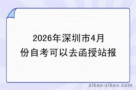 2026年深圳市4月份自考可以去函授站报名吗？