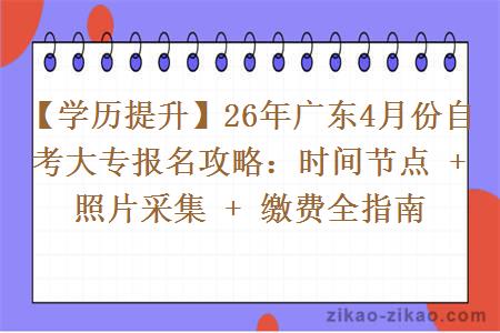 【学历提升】26年广东4月份自考大专报名攻略:时间节点 + 照片采集 + 缴费全指南 【学历提升】26年广东4月份自考大专报名攻略:时间节点 + 照片采集 + 缴费全指南