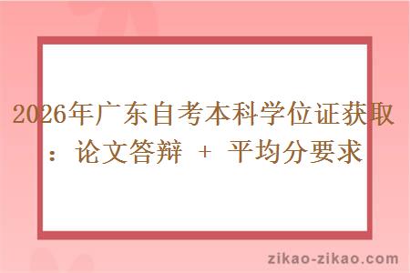 2026年广东自考本科学位证获取:论文答辩 + 平均分要求 2026年广东自考本科学位证获取:论文答辩 + 平均分要求