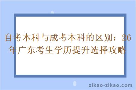 自考本科与成考本科的区别：26年广东考生学历提升选择攻略