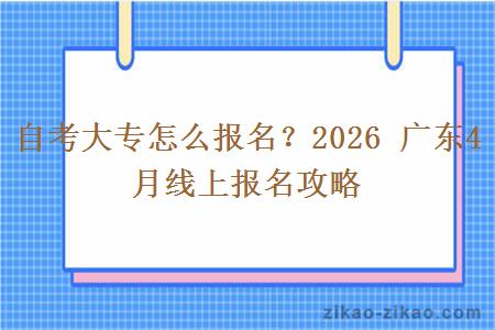 自考大专怎么报名？2026 广东4月线上报名攻略