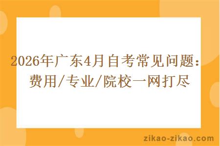 2026年广东4月自考常见问题：费用/专业/院校一网打尽