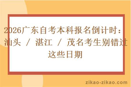 2026广东自考本科报名倒计时：汕头 / 湛江 / 茂名考生别错过这些日期
