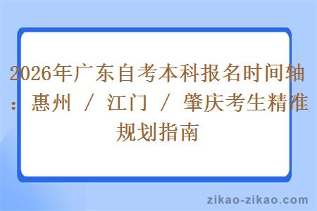 2026年广东自考本科报名时间轴：惠州 / 江门 / 肇庆考生精准规划指南