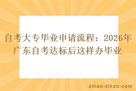 自考大专毕业申请流程:2026年广东自考达标后这样办毕业 自考大专毕业申请流程:2026年广东自考达标后这样办毕业