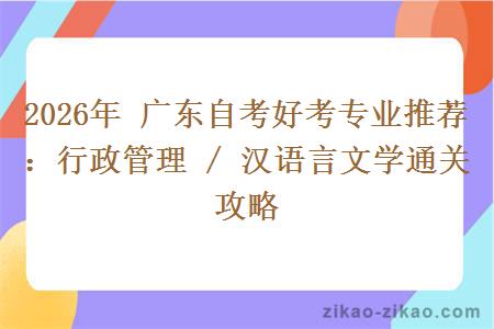 2026年 广东自考好考专业推荐：行政管理 / 汉语言文学通关攻略