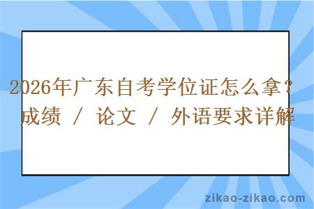 2026年广东自考学位证怎么拿？成绩 / 论文 / 外语要求详解