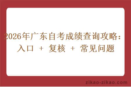 2026年广东自考成绩查询攻略：入口 + 复核 + 常见问题