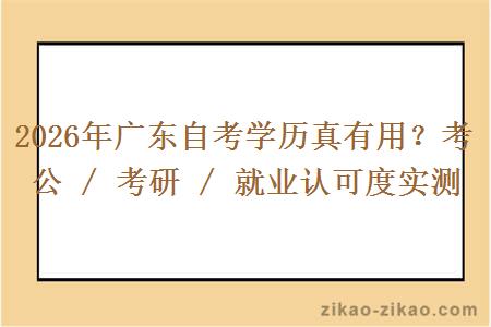 2026年广东自考学历真有用？考公 / 考研 / 就业认可度实测