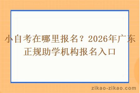 小自考在哪里报名?2026年广东正规助学机构报名入口 小自考在哪里报名?2026年广东正规助学机构报名入口