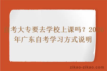 自考大专要去学校上课吗？2026年广东自考学习方式说明