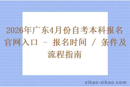 2026年广东4月份自考本科报名官网入口 - 报名时间 / 条件及流程指南 2026年广东4月份自考本科报名官网入口 - 报名时间 / 条件及流程指南