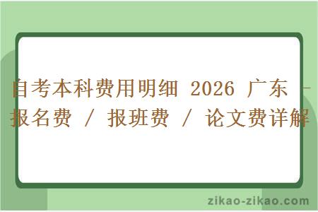自考本科费用明细 2026 广东 - 报名费 / 报班费 / 论文费详解 自考本科费用明细 2026 广东 - 报名费 / 报班费 / 论文费详解
