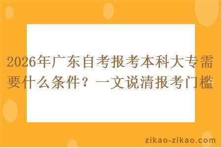 2026年广东自考报考本科大专需要什么条件?一文说清报考门槛 2026年广东自考报考本科大专需要什么条件?一文说清报考门槛