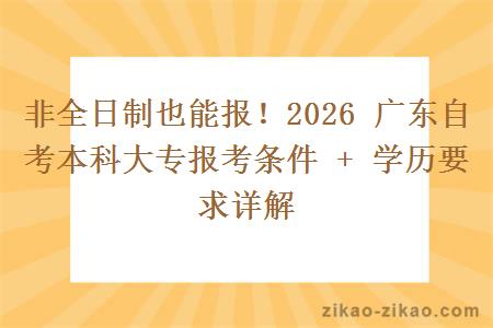 非全日制也能报！2026 广东自考本科大专报考条件 + 学历要求详解