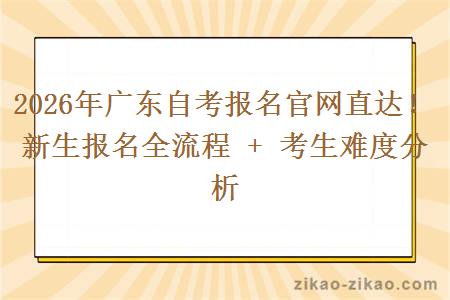 2026年广东自考报名官网直达！新生报名全流程 + 考生难度分析