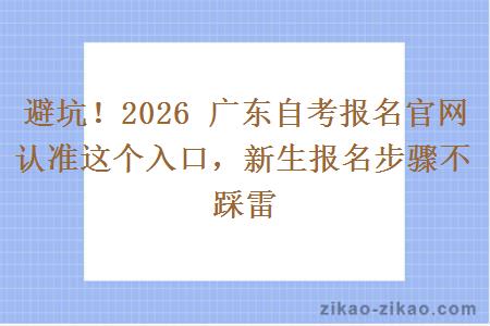 避坑!2026 广东自考报名官网认准这个入口,新生报名步骤不踩雷 避坑!2026 广东自考报名官网认准这个入口,新生报名步骤不踩雷
