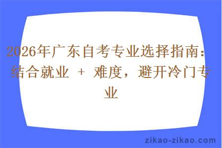 2026年广东自考专业选择指南：结合就业 + 难度，避开冷门专业