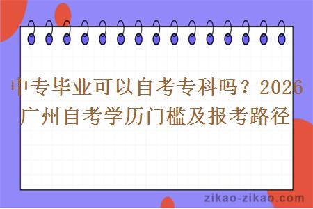 中专毕业可以自考专科吗？2026 广州自考学历门槛及报考路径