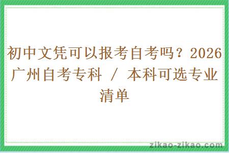 初中文凭可以报考自考吗？2026 广州自考专科 / 本科可选专业清单