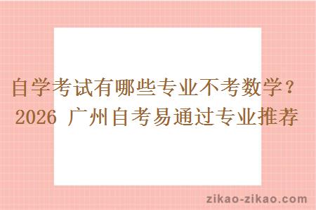 自学考试有哪些专业不考数学？2026 广州自考易通过专业推荐