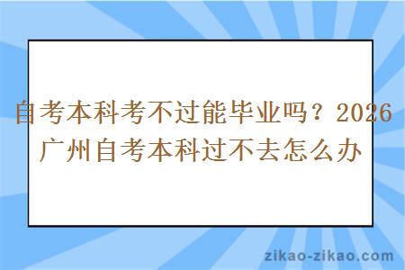 自考本科考不过能毕业吗？2026 广州自考本科过不去怎么办