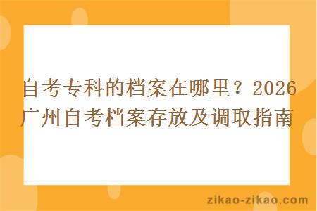 自考专科的档案在哪里？2026年广州自考档案存放及调取指南