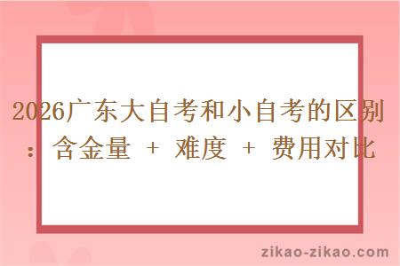 2026广东大自考和小自考的区别：含金量 + 难度 + 费用对比