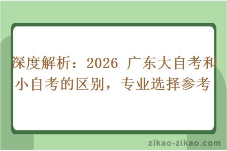 深度解析：2026 广东大自考和小自考的区别，专业选择参考