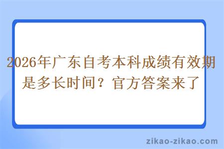 2026年广东自考本科成绩有效期是多长时间?官方答案来了 2026年广东自考本科成绩有效期是多长时间?官方答案来了