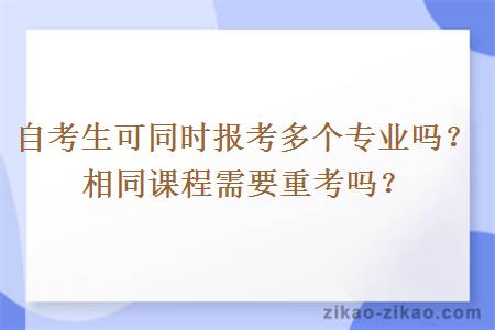 自考生可同时报考多个专业吗?相同课程需要重考吗? 自考生可同时报考多个专业吗?相同课程需要重考吗?