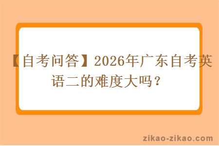 【自考问答】2026年广东自考英语二的难度大吗？