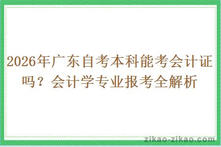 2026年广东自考本科能考会计证吗?会计学专业报考全解析