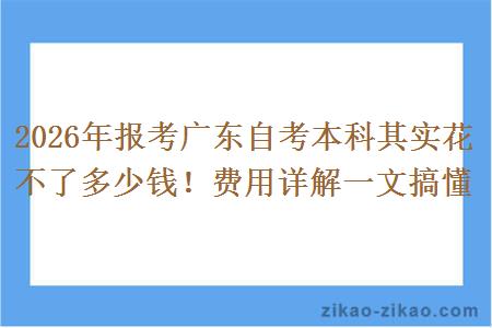 2026年报考广东自考本科其实花不了多少钱!费用详解一文搞懂 2026年报考广东自考本科其实花不了多少钱!费用详解一文搞懂