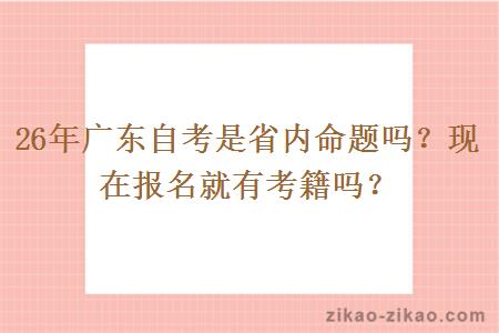 26年广东自考是省内命题吗？现在报名就有考籍吗？