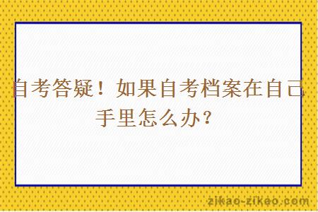 自考答疑！如果自考档案在自己手里怎么办？