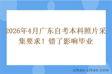2026年4月广东自考本科照片采集要求！错了影响毕业