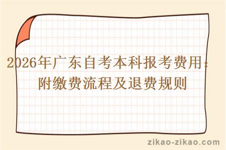 2026年广东自考本科报考费用：附缴费流程及退费规则