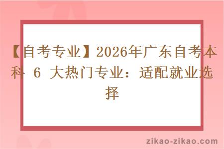 【自考专业】2026年广东自考本科 6 大热门专业：适配就业选择