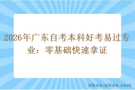 2026年广东自考本科好考易过专业:零基础快速拿证 2026年广东自考本科好考易过专业:零基础快速拿证