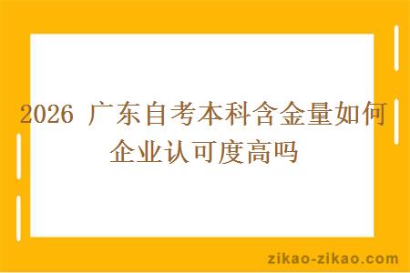 2026 广东自考本科含金量如何 企业认可度高吗