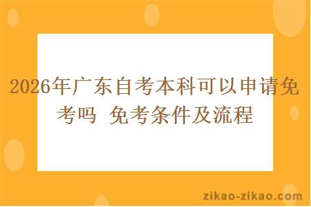 2026年广东自考本科可以申请免考吗 免考条件及流程 2026年广东自考本科可以申请免考吗 免考条件及流程
