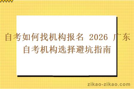 自考如何找机构报名 2026 广东自考机构选择避坑指南