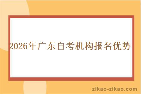 2026年广东自考机构报名优势 2026年广东自考机构报名优势