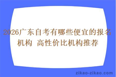 2026广东自考有哪些便宜的报名机构 高性价比机构推荐 2026广东自考有哪些便宜的报名机构 高性价比机构推荐