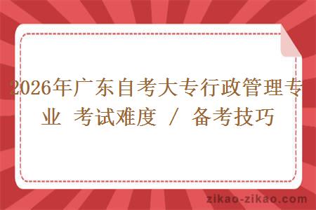 2026年广东自考大专行政管理专业 考试难度 / 备考技巧